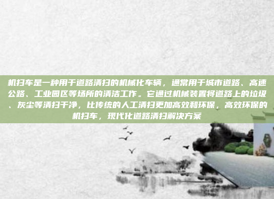 机扫车是一种用于道路清扫的机械化车辆，通常用于城市道路、高速公路、工业园区等场所的清洁工作。它通过机械装置将道路上的垃圾、灰尘等清扫干净，比传统的人工清扫更加高效和环保，高效环保的机扫车，现代化道路清扫解决方案