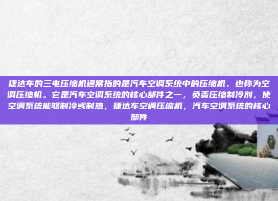 捷达车的三电压缩机通常指的是汽车空调系统中的压缩机,也称为空调压缩机。它是汽车空调系统的核心部件之一,负责压缩制冷剂,使空调系统能够制冷或制热,捷达车空调压缩机,汽车空调系统的核心部件