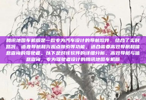腾讯地图车机版是一款专为汽车设计的导航软件，结合了实时路况、语音导航和兴趣点搜索等功能，适合需要高效导航和信息查询的驾驶者。以下是对该软件的详细分析，高效导航与信息查询，专为驾驶者设计的腾讯地图车机版