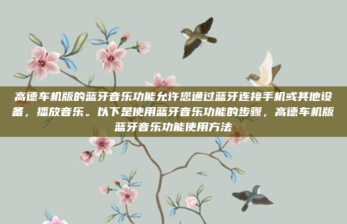 高德车机版的蓝牙音乐功能允许您通过蓝牙连接手机或其他设备,播放音乐。以下是使用蓝牙音乐功能的步骤,高德车机版蓝牙音乐功能使用方法