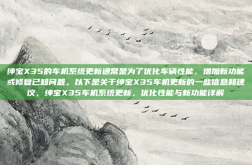 绅宝X35的车机系统更新通常是为了优化车辆性能、增加新功能或修复已知问题。以下是关于绅宝X35车机更新的一些信息和建议,绅宝X35车机系统更新,优化性能与新功能详解
