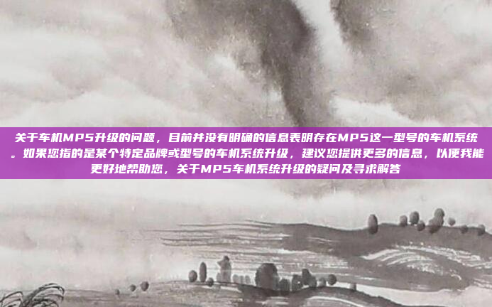 关于车机MP5升级的问题，目前并没有明确的信息表明存在MP5这一型号的车机系统。如果您指的是某个特定品牌或型号的车机系统升级，建议您提供更多的信息，以便我能更好地帮助您，关于MP5车机系统升级的疑问及寻求解答