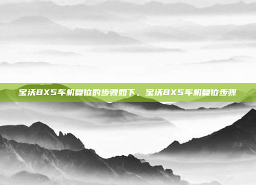 宝沃BX5车机复位的步骤如下,宝沃BX5车机复位步骤