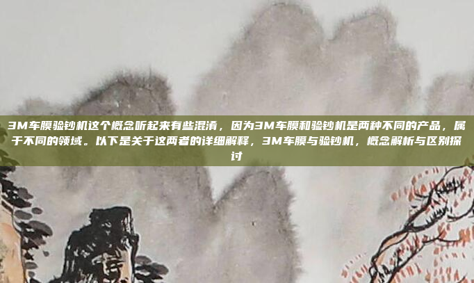 3M车膜验钞机这个概念听起来有些混淆,因为3M车膜和验钞机是两种不同的产品,属于不同的领域。以下是关于这两者的详细解释,3M车膜与验钞机,概念解析与区别探讨
