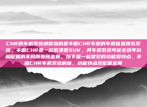 CHR的车机系统通常指的是丰田CHR车型的车载信息娱乐系统。丰田CHR是一款紧凑型SUV,其车机系统可能会因年份和配置的不同而有所差异。以下是一些常见的功能和特点,丰田CHR车机系统解析,功能特点及配置差异