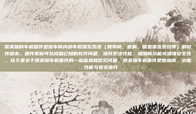 凯美瑞的车机固件是指车辆内部车载娱乐系统（如导航、音响、信息娱乐系统等）的软件版本。固件更新可以修复已知的软件问题、提升系统性能、增加新功能或增强安全性。以下是关于凯美瑞车机固件的一些信息和常见问题，凯美瑞车机固件更新指南，功能、性能与安全提升