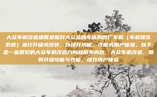 大众车机改造通常是指对大众品牌车辆的原厂车机（车载娱乐系统）进行升级或改装，以提升功能、性能或用户体验。以下是一些常见的大众车机改造方向和相关内容，大众车机改造，如何升级功能与性能，提升用户体验