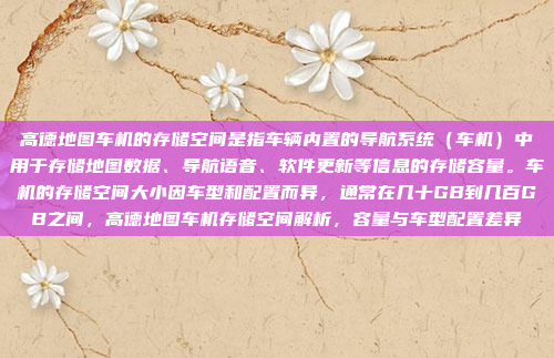 高德地图车机的存储空间是指车辆内置的导航系统(车机)中用于存储地图数据、导航语音、软件更新等信息的存储容量。车机的存储空间大小因车型和配置而异,通常在几十GB到几百GB之间,高德地图车机存储空间解析,容量与车型配置差异