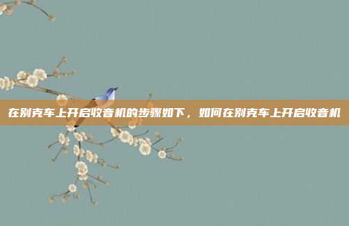 在别克车上开启收音机的步骤如下,如何在别克车上开启收音机