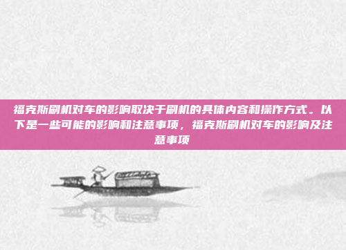 福克斯刷机对车的影响取决于刷机的具体内容和操作方式。以下是一些可能的影响和注意事项，福克斯刷机对车的影响及注意事项