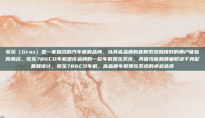 歌乐(Groz)是一家知名的汽车音响品牌,以其高品质的音响系统和良好的用户体验而闻名。歌乐786CD车机是该品牌的一款车载娱乐系统,具体性能和质量取决于其配置和设计,歌乐786CD车机,高品质车载娱乐系统的卓越选择