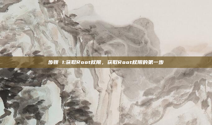 步骤 1:获取Root权限，获取Root权限的第一步