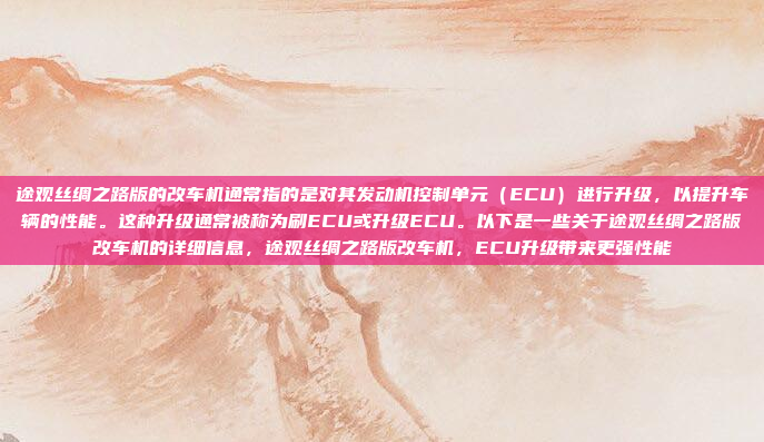 途观丝绸之路版的改车机通常指的是对其发动机控制单元(ECU)进行升级,以提升车辆的性能。这种升级通常被称为刷ECU或升级ECU。以下是一些关于途观丝绸之路版改车机的详细信息,途观丝绸之路版改车机,ECU升级带来更强性能