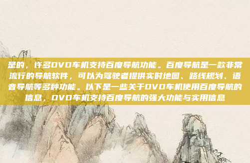 是的,许多DVD车机支持百度导航功能。百度导航是一款非常流行的导航软件,可以为驾驶者提供实时地图、路线规划、语音导航等多种功能。以下是一些关于DVD车机使用百度导航的信息,DVD车机支持百度导航的强大功能与实用信息
