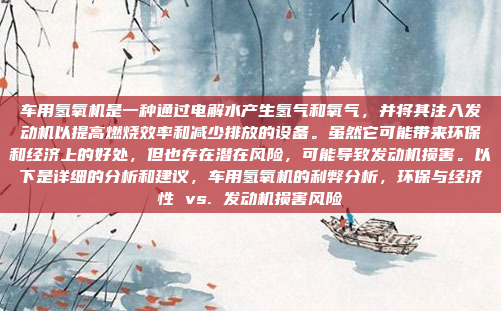 车用氢氧机是一种通过电解水产生氢气和氧气,并将其注入发动机以提高燃烧效率和减少排放的设备。虽然它可能带来环保和经济上的好处,但也存在潜在风险,可能导致发动机损害。以下是详细的分析和建议,车用氢氧机的利弊分析,环保与经济性 vs. 发动机损害风险