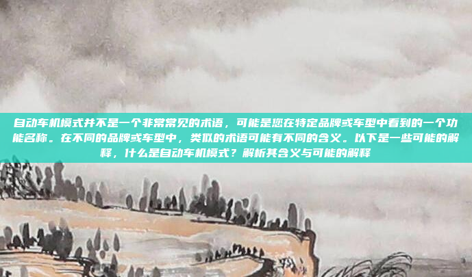 自动车机模式并不是一个非常常见的术语，可能是您在特定品牌或车型中看到的一个功能名称。在不同的品牌或车型中，类似的术语可能有不同的含义。以下是一些可能的解释，什么是自动车机模式？解析其含义与可能的解释