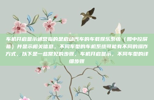 车机开启显示通常指的是启动汽车的车载娱乐系统（如中控屏幕）并显示相关信息。不同车型的车机系统可能有不同的操作方式，以下是一些常见的步骤，车机开启显示，不同车型的详细步骤