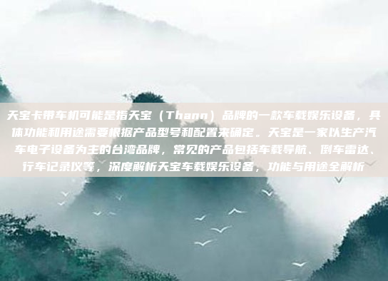 天宝卡带车机可能是指天宝（Thann）品牌的一款车载娱乐设备，具体功能和用途需要根据产品型号和配置来确定。天宝是一家以生产汽车电子设备为主的台湾品牌，常见的产品包括车载导航、倒车雷达、行车记录仪等，深度解析天宝车载娱乐设备，功能与用途全解析