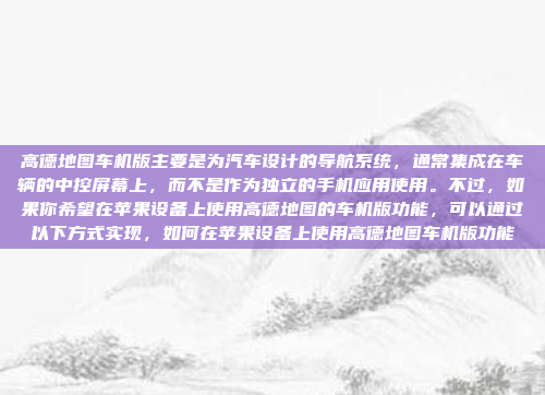 高德地图车机版主要是为汽车设计的导航系统,通常集成在车辆的中控屏幕上,而不是作为独立的手机应用使用。不过,如果你希望在苹果设备上使用高德地图的车机版功能,可以通过以下方式实现,如何在苹果设备上使用高德地图车机版功能