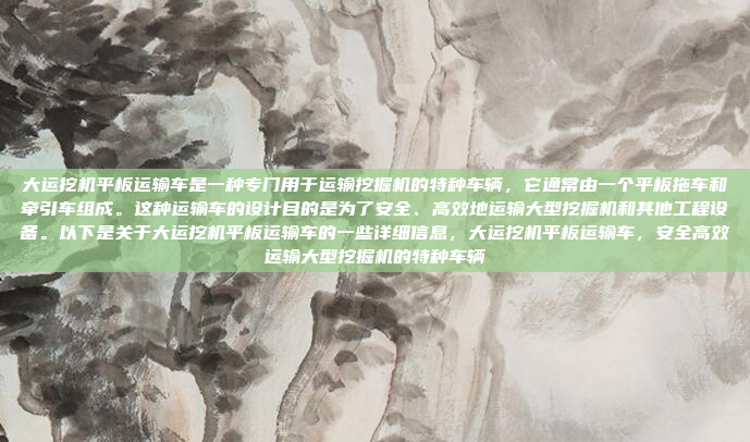 大运挖机平板运输车是一种专门用于运输挖掘机的特种车辆，它通常由一个平板拖车和牵引车组成。这种运输车的设计目的是为了安全、高效地运输大型挖掘机和其他工程设备。以下是关于大运挖机平板运输车的一些详细信息，大运挖机平板运输车，安全高效运输大型挖掘机的特种车辆