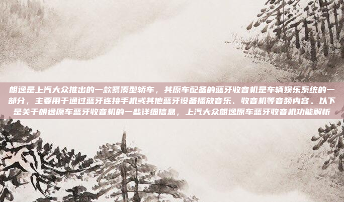 朗逸是上汽大众推出的一款紧凑型轿车,其原车配备的蓝牙收音机是车辆娱乐系统的一部分,主要用于通过蓝牙连接手机或其他蓝牙设备播放音乐、收音机等音频内容。以下是关于朗逸原车蓝牙收音机的一些详细信息,上汽大众朗逸原车蓝牙收音机功能解析