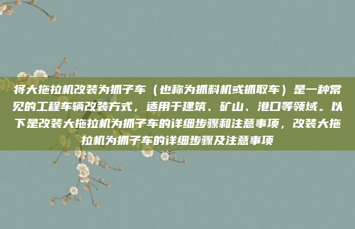 将大拖拉机改装为抓子车（也称为抓料机或抓取车）是一种常见的工程车辆改装方式，适用于建筑、矿山、港口等领域。以下是改装大拖拉机为抓子车的详细步骤和注意事项，改装大拖拉机为抓子车的详细步骤及注意事项