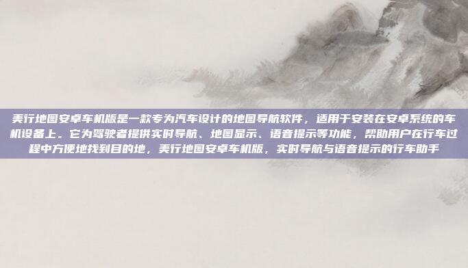 美行地图安卓车机版是一款专为汽车设计的地图导航软件,适用于安装在安卓系统的车机设备上。它为驾驶者提供实时导航、地图显示、语音提示等功能,帮助用户在行车过程中方便地找到目的地,美行地图安卓车机版,实时导航与语音提示的行车助手
