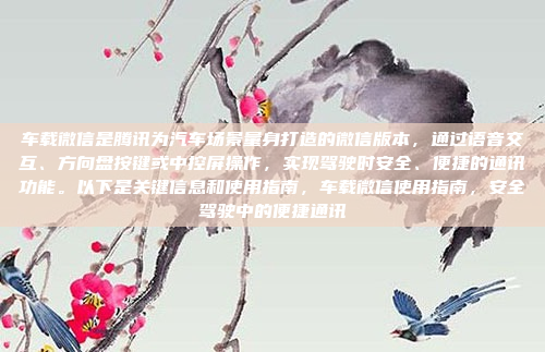 车载微信是腾讯为汽车场景量身打造的微信版本，通过语音交互、方向盘按键或中控屏操作，实现驾驶时安全、便捷的通讯功能。以下是关键信息和使用指南，车载微信使用指南，安全驾驶中的便捷通讯