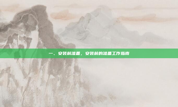 一、安装前准备，安装前的准备工作指南