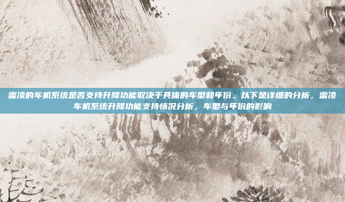 雷凌的车机系统是否支持升降功能取决于具体的车型和年份。以下是详细的分析,雷凌车机系统升降功能支持情况分析,车型与年份的影响
