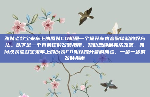 改装老款宝来车上的原装CD机是一个提升车内音响体验的好方法。以下是一个有条理的改装指南,帮助您顺利完成改装,如何改装老款宝来车上的原装CD机以提升音响体验,一步一步的改装指南