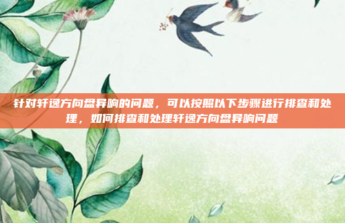 针对轩逸方向盘异响的问题,可以按照以下步骤进行排查和处理,如何排查和处理轩逸方向盘异响问题