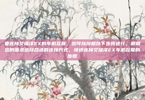要连接艾瑞泽EX的车机互联,您可以按照以下步骤进行,根据您的需求选择合适的连接方式,快速连接艾瑞泽EX车机互联的步骤