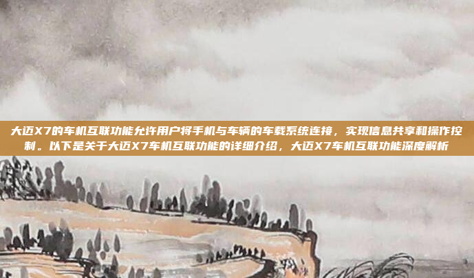 大迈X7的车机互联功能允许用户将手机与车辆的车载系统连接,实现信息共享和操作控制。以下是关于大迈X7车机互联功能的详细介绍,大迈X7车机互联功能深度解析