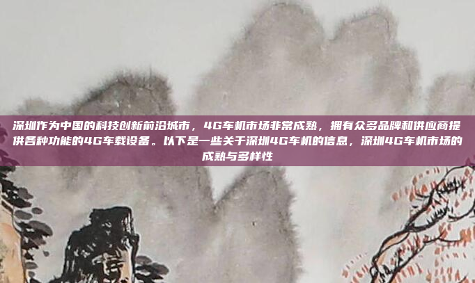 深圳作为中国的科技创新前沿城市,4G车机市场非常成熟,拥有众多品牌和供应商提供各种功能的4G车载设备。以下是一些关于深圳4G车机的信息,深圳4G车机市场的成熟与多样性