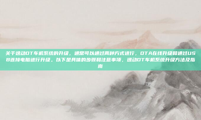 关于逸动DT车机系统的升级,通常可以通过两种方式进行,OTA在线升级和通过USB连接电脑进行升级。以下是具体的步骤和注意事项,逸动DT车机系统升级方法及指南