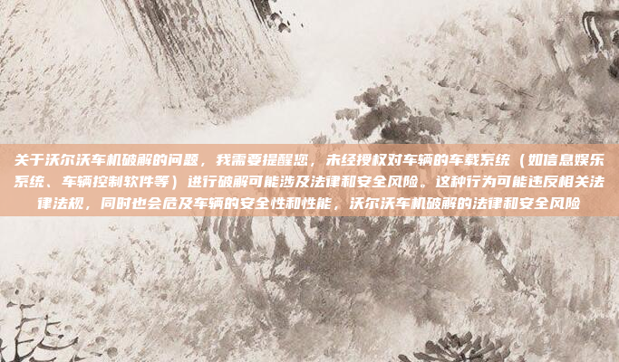 关于沃尔沃车机破解的问题，我需要提醒您，未经授权对车辆的车载系统（如信息娱乐系统、车辆控制软件等）进行破解可能涉及法律和安全风险。这种行为可能违反相关法律法规，同时也会危及车辆的安全性和性能，沃尔沃车机破解的法律和安全风险