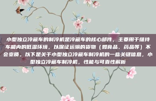 小型独立冷藏车的制冷机是冷藏车的核心部件,主要用于维持车厢内的低温环境,以保证运输的货物(如食品、药品等)不会变质。以下是关于小型独立冷藏车制冷机的一些关键信息,小型独立冷藏车制冷机,性能与可靠性解析