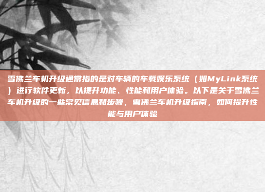 雪佛兰车机升级通常指的是对车辆的车载娱乐系统（如MyLink系统）进行软件更新，以提升功能、性能和用户体验。以下是关于雪佛兰车机升级的一些常见信息和步骤，雪佛兰车机升级指南，如何提升性能与用户体验