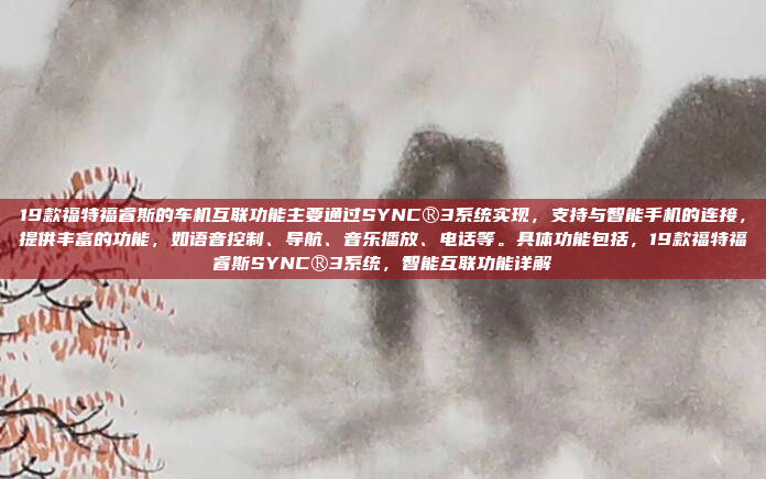 19款福特福睿斯的车机互联功能主要通过SYNC®3系统实现,支持与智能手机的连接,提供丰富的功能,如语音控制、导航、音乐播放、电话等。具体功能包括,19款福特福睿斯SYNC®3系统,智能互联功能详解