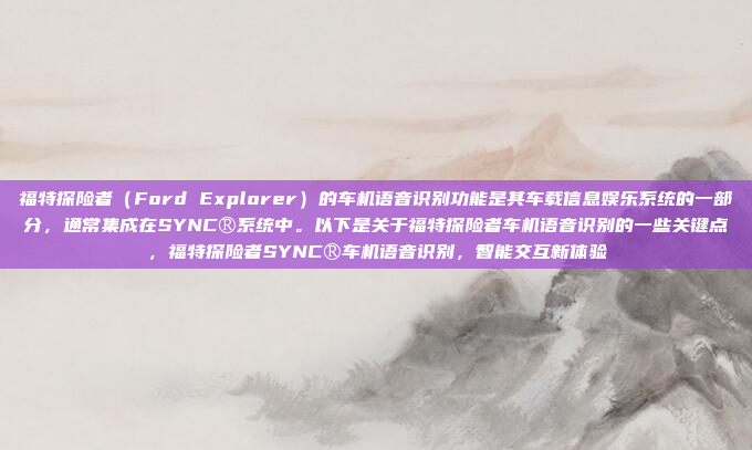 福特探险者(Ford Explorer)的车机语音识别功能是其车载信息娱乐系统的一部分,通常集成在SYNC®系统中。以下是关于福特探险者车机语音识别的一些关键点,福特探险者SYNC®车机语音识别,智能交互新体验