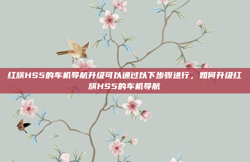 红旗HS5的车机导航升级可以通过以下步骤进行,如何升级红旗HS5的车机导航