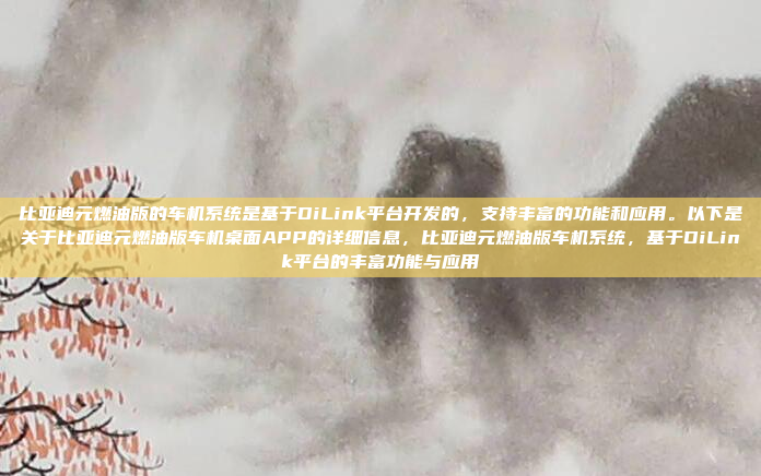比亚迪元燃油版的车机系统是基于DiLink平台开发的,支持丰富的功能和应用。以下是关于比亚迪元燃油版车机桌面APP的详细信息,比亚迪元燃油版车机系统,基于DiLink平台的丰富功能与应用