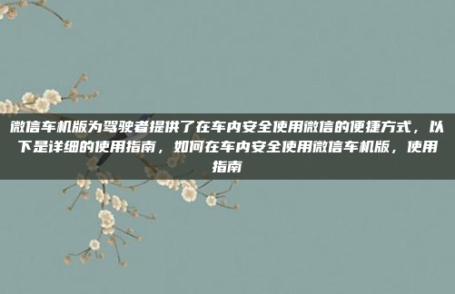 微信车机版为驾驶者提供了在车内安全使用微信的便捷方式,以下是详细的使用指南,如何在车内安全使用微信车机版,使用指南