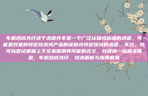 车机合成光纤这个术语并不是一个广泛认知或标准的术语，可能是对某种特定技术或产品的误称或特定领域的术语。不过，我可以尝试根据上下文来推测其可能的含义，并提供一些相关信息，车机合成光纤，技术解析与应用前景
