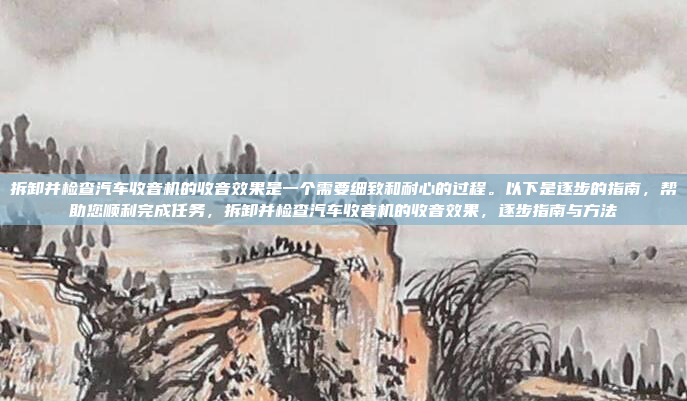 拆卸并检查汽车收音机的收音效果是一个需要细致和耐心的过程。以下是逐步的指南,帮助您顺利完成任务,拆卸并检查汽车收音机的收音效果,逐步指南与方法