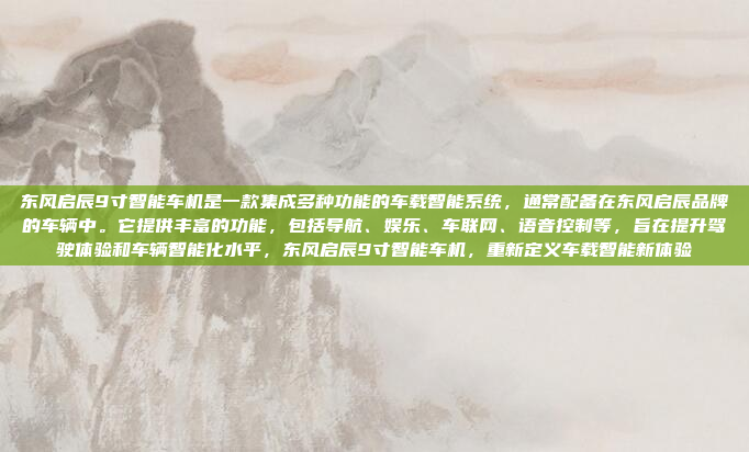 东风启辰9寸智能车机是一款集成多种功能的车载智能系统,通常配备在东风启辰品牌的车辆中。它提供丰富的功能,包括导航、娱乐、车联网、语音控制等,旨在提升驾驶体验和车辆智能化水平,东风启辰9寸智能车机,重新定义车载智能新体验