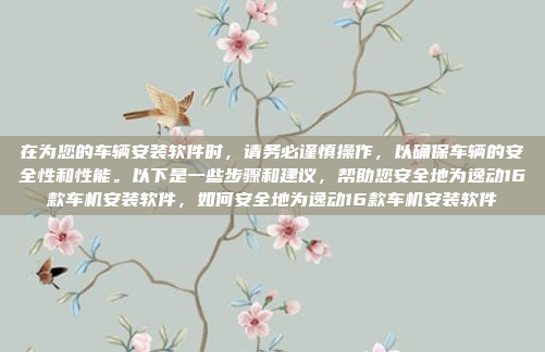 在为您的车辆安装软件时,请务必谨慎操作,以确保车辆的安全性和性能。以下是一些步骤和建议,帮助您安全地为逸动16款车机安装软件,如何安全地为逸动16款车机安装软件
