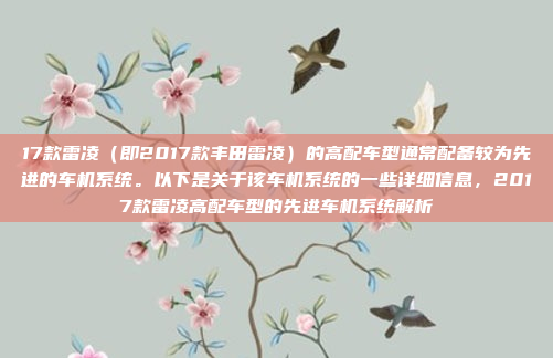 17款雷凌(即2017款丰田雷凌)的高配车型通常配备较为先进的车机系统。以下是关于该车机系统的一些详细信息,2017款雷凌高配车型的先进车机系统解析