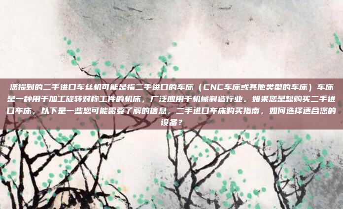 您提到的二手进口车丝机可能是指二手进口的车床(CNC车床或其他类型的车床)车床是一种用于加工旋转对称工件的机床,广泛应用于机械制造行业。如果您是想购买二手进口车床,以下是一些您可能需要了解的信息,二手进口车床购买指南,如何选择适合您的设备?